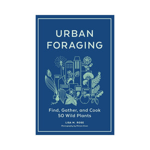 Urban Foraging: Find, Gather and Cook 50 Wild Plants - Lisa Rose