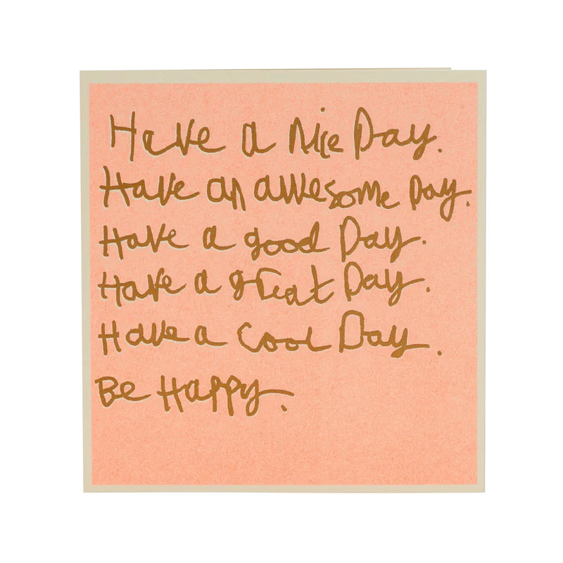 Pale coral coloured card with handwritten text reading have a nice day, have an awesome day, Have a good day, have a great day, have a cool day, be happy.