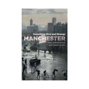 Manchester: Something Rich and Strange - Paul Dobraszczyk & Sarah Butler